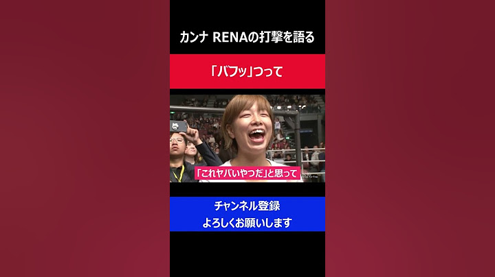 浅倉カンナ RENAのパンチ力を目の当たりにして試合への警戒心を強めた瞬間/RIZIN2017大晦日