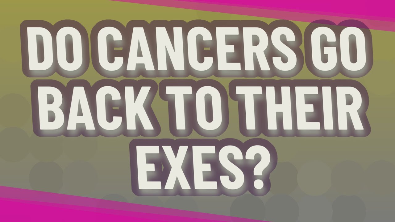 Do Cancers Go Back To Their Exes?