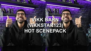 VIKK BARN (VIKKSTAR123) HOT SCENEPACK FOR EDITING