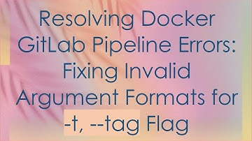 Resolving Docker GitLab Pipeline Errors: Fixing Invalid Argument Formats for -t, --tag Flag