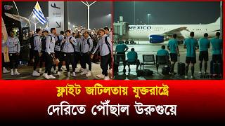 মায়ামিতে যেতে ফ্লাইট বিড়ম্বনায় উরুগুয়ে | Uruguay | Miami | Flight Delay | Football Update