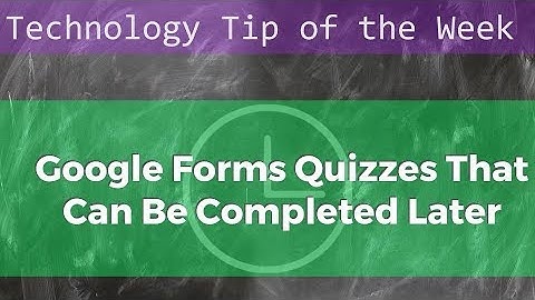 Technology Tip of the Week - Google Forms Quizzes That Can Be Completed Later