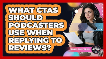 What CTAs Should Podcasters Use When Replying To Reviews? - Modern Podcaster Hub