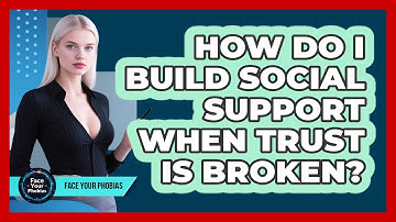 How Do I Build Social Support When Trust Is Broken? - Face Your Phobias