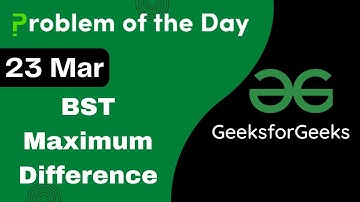 23 March || BST Maximum Difference || C++ || GFG - Problem of the day || POTD