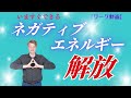 実践ワーク「ネガティブ・エネルギー解放」緊急編