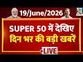 SUPER 50 Breaking News | दिन भर की बड़ी खबरें | 19 June 2026 | Delhi | Rahul | TMC | SAPA | PM Modi
