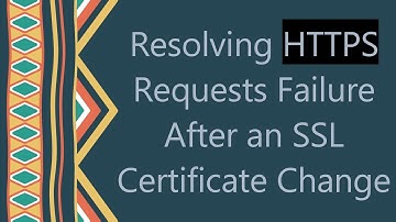 Resolving HTTPS Requests Failure After an SSL Certificate Change