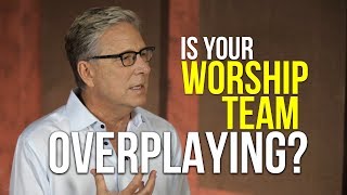 Is Your Worship Team Overplaying?