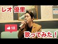 レオ 優里 歌ってみた！ 最高じゃない？