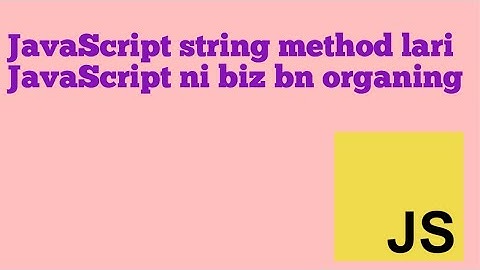 JAVASCRIPT STRING METODLARI. JAVASCRIPTNI BIZ BILAN ORGANING
