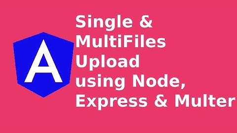 Angular - Single & Multiple File Upload using Express & Multer