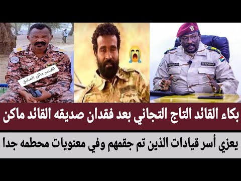 بكا القائد التاج التجاني بعد فقدان صديقه القائد ماكن يعزي أسر قيادات الذين تم جقمهم في معنويات محطمه