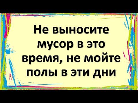 Не выносите мусор в это время, не мойте полы в эти дни