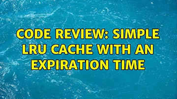 Code Review: Simple LRU cache with an expiration time (2 Solutions!!)