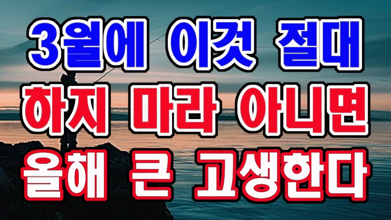 3월에 이것 절대 하지 마세요. 아니면 올 한해 큰 고생을 하게 됩니다.