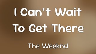 The Weeknd - I Can’t Wait To Get There [Lyrics]