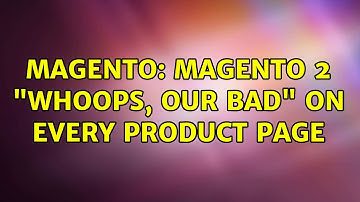 Magento: Magento 2 "Whoops, our bad" on every product page (2 Solutions!!)