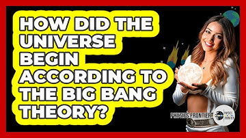 How Did The Universe Begin According To The Big Bang Theory? - Physics Frontier