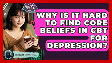 Why Is It Hard To Find Core Beliefs In CBT For Depression? - Depression Support Circle