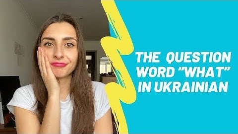 THE UKRAINIAN QUESTION WORD "WHAT" AND ITS 2 DIFFERENT FORMS IN UKRAINIAN