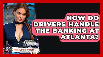 How Do Drivers Handle The Banking At Atlanta? - Pit Stop Chronicles