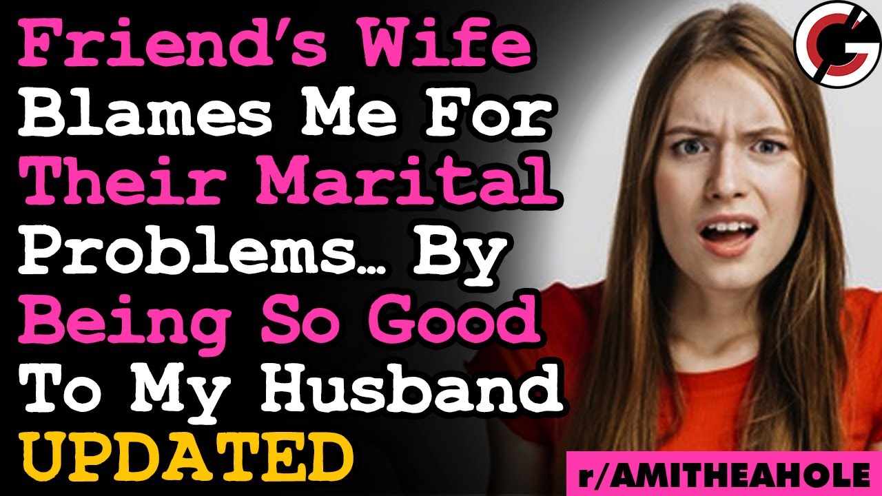 UPDATED: Friend's Wife Blames Me For Their Marital Woes For Being So Good To My Husband... AITA