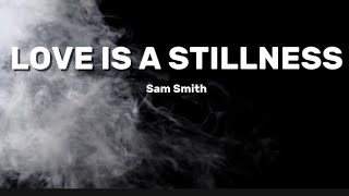 LOVE IS A STILLNESS - Sam Smith (Lyrics)