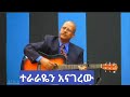 ታምራት ሀይሌ እግዚአብሔር ተራራዬን አናገረው Tamrat Haile Egziabher Terarayen Anagerew 
