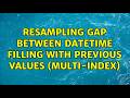 Resampling gap between Datetime filling with previous values (multi-index)
