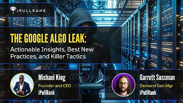 The Google Leak: Actionable Insights, Best New Practices, and Killer Tactics