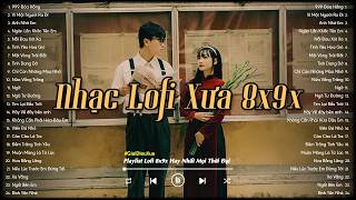 Nhạc Xưa 8x9x - Những Bản Nhạc 8x 9x Đời Đầu Bất Hủ - Nhạc Lofi Chill 8x9x Nhẹ Nhàng
