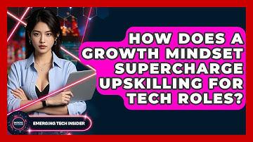 How Does A Growth Mindset Supercharge Upskilling For Tech Roles? - Emerging Tech Insider