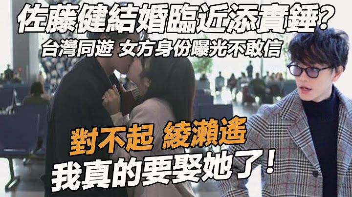 证实了！佐藤健结婚临近添实锤？台湾同游藏都懒得藏，女方真实身份曝光不敢信，难怪懒理林濑遥绯闻，真的赢麻了 - 天天要闻