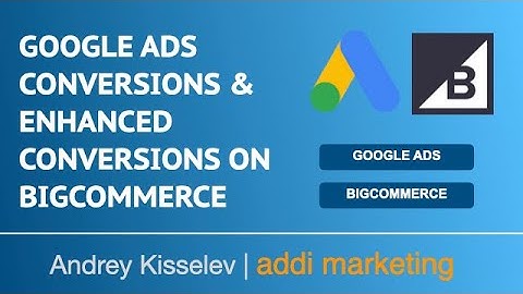 Google Ads Conversions & Enhanced Conversions on BigCommerce