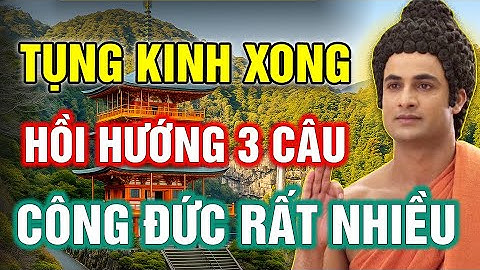 TỤNG KINH XONG, ĐỪNG VỘI ĐỨNG DẬY! | DÀNH 1 PHÚT HỒI HƯỚNG 3 CÂU NÀY – ĐỂ CÔNG ĐỨC TĂNG GẤP BỘI.