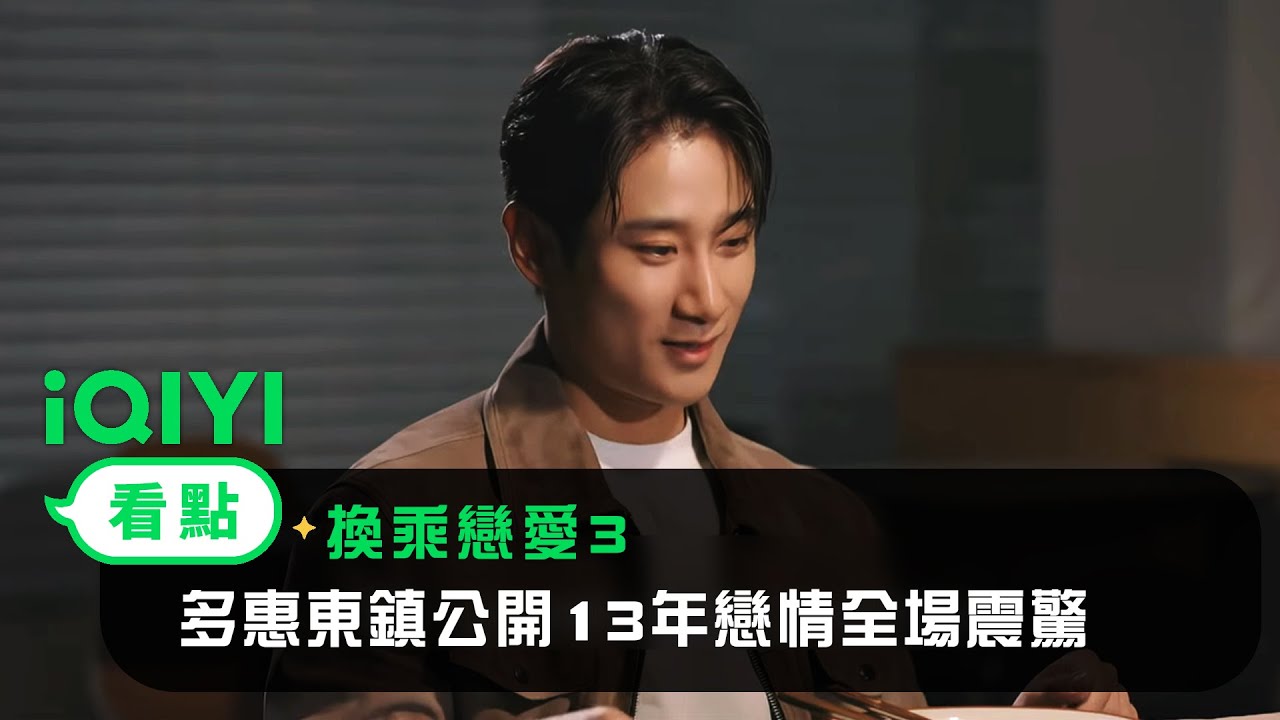 《換乘戀愛3》EP3看點：多惠東鎮公開13年戀情全場震驚 | 愛奇藝