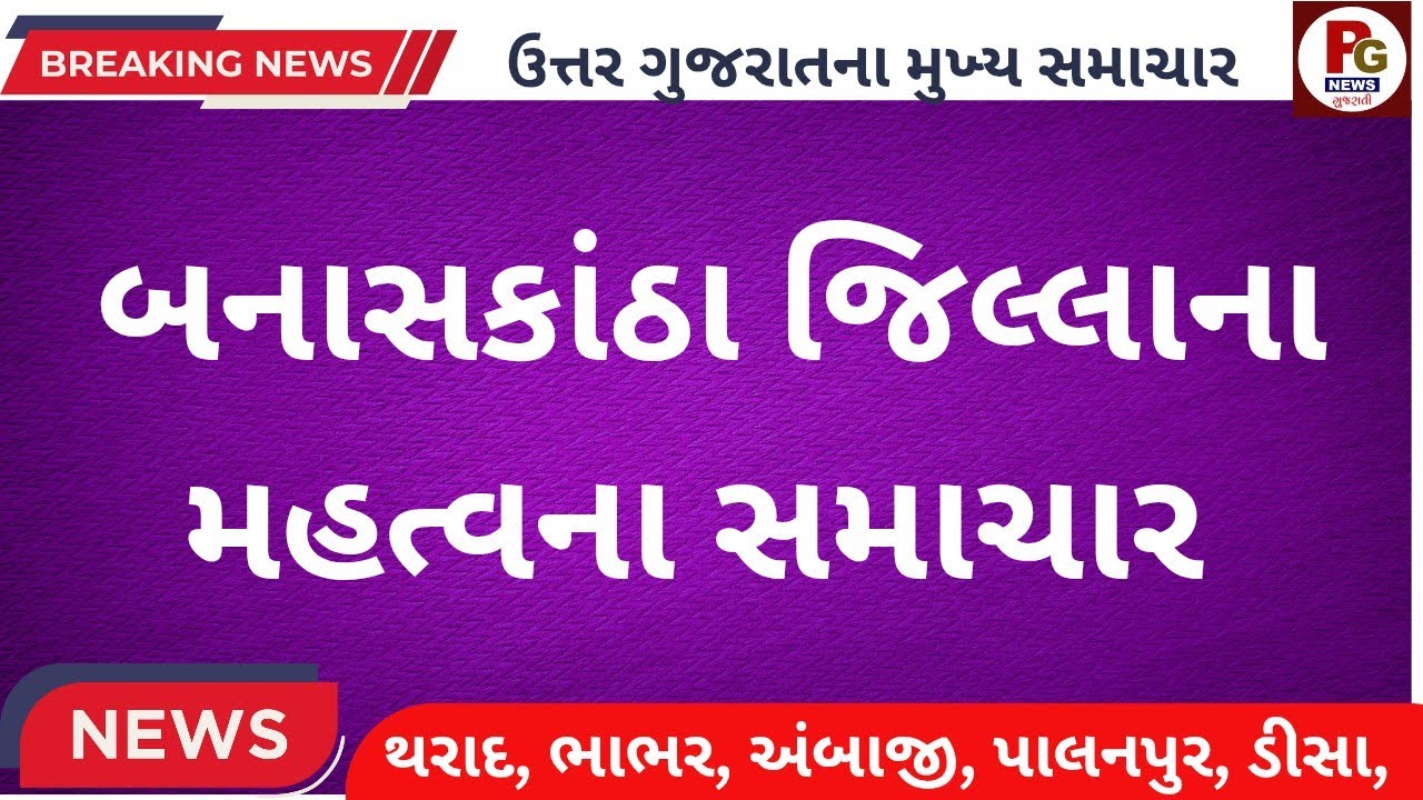 બનાસકાંઠા જિલ્લાના મહત્વના સમાચાર//BANASKANTHA BRAKING TOP LIVE NEWS 