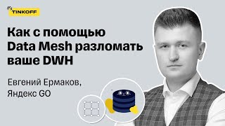 Как с помощью Data Mesh разломать ваше DWH — Евгений Ермаков, Яндекс GO
