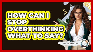 How Can I Stop Overthinking What To Say? - Cognitive Therapy Hub