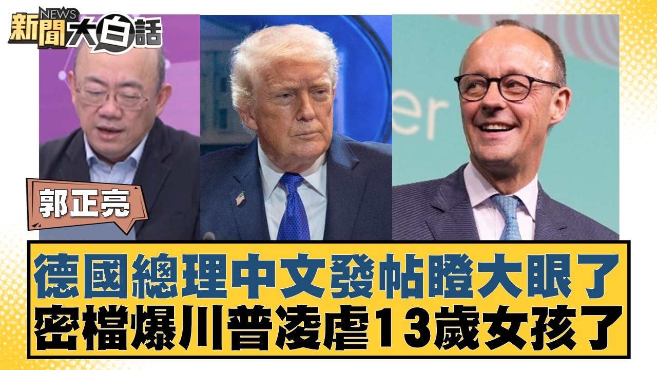 德國總理中文發帖瞪大眼了  密檔爆川普凌虐13歲女孩了【#新聞大白話】20260227-4｜#郭正亮 #介文汲 #帥化民