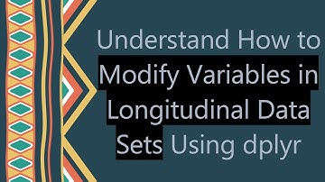Understand How to Modify Variables in Longitudinal Data Sets Using dplyr