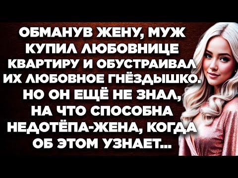 Обманув жену, муж купил любовнице квартиру и обустраивал их любовное гнёздышко. Но он ещё не знал...