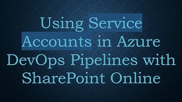 Using Service Accounts in Azure DevOps Pipelines with SharePoint Online