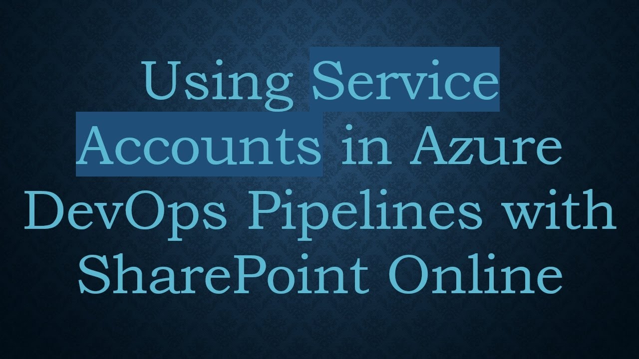 Using Service Accounts in Azure DevOps Pipelines with SharePoint Online