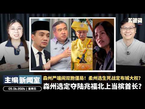 森州选定夺陆兆福北上当槟首长？森州严端闹双胞僵局！柔州选生死战定布城大权？【主编新闻室 | 05.06.2026】