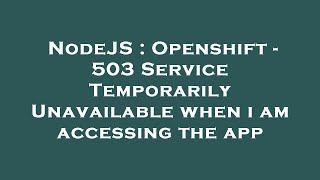 NodeJS : Openshift - 503 Service Temporarily Unavailable when i am accessing the app