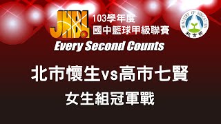 ::決賽::103學年度JHBL 女冠軍戰 北市懷生vs高市七賢 國中籃球甲級聯賽