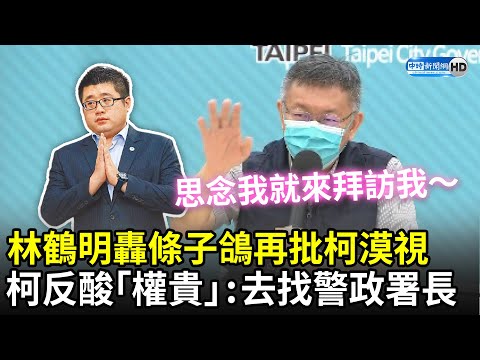 林鶴明轟條子鴿再批北市漠視 柯文哲反酸「權貴」：去找警政署長！思念我可以｜中時新聞網