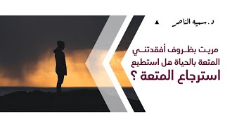 د.سمية الناصر | مريت بظروف أفقدتني المتعة بالحياة هل أستطيع استرجاع المتعة؟